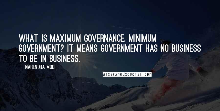 Narendra Modi Quotes: What is Maximum Governance, Minimum Government? It means government has no business to be in business.