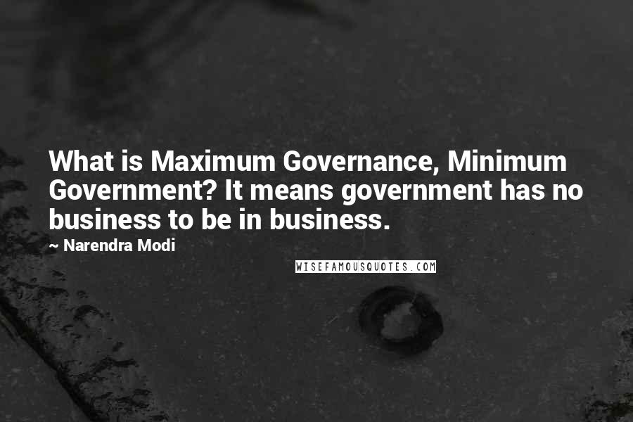 Narendra Modi Quotes: What is Maximum Governance, Minimum Government? It means government has no business to be in business.