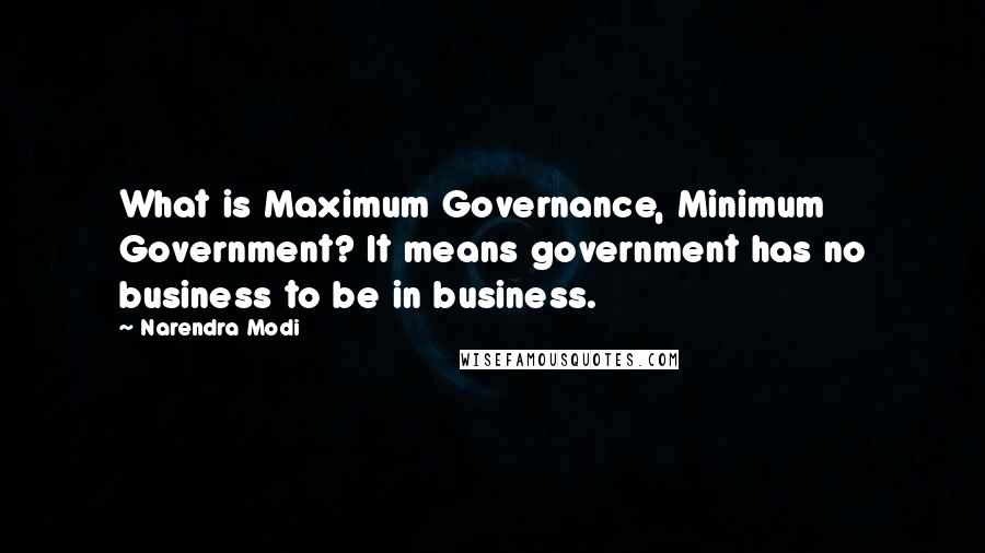 Narendra Modi Quotes: What is Maximum Governance, Minimum Government? It means government has no business to be in business.