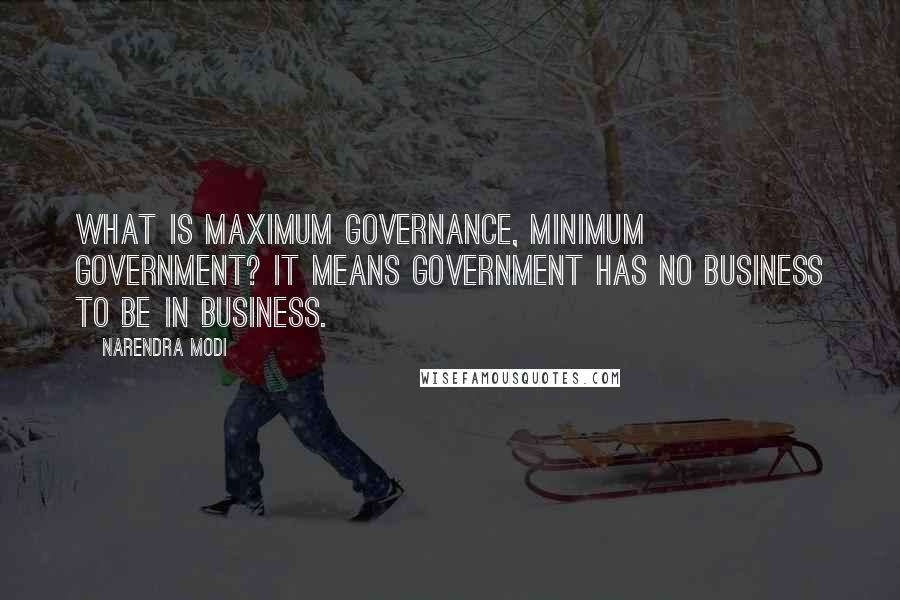 Narendra Modi Quotes: What is Maximum Governance, Minimum Government? It means government has no business to be in business.