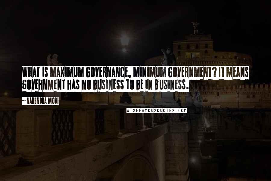 Narendra Modi Quotes: What is Maximum Governance, Minimum Government? It means government has no business to be in business.