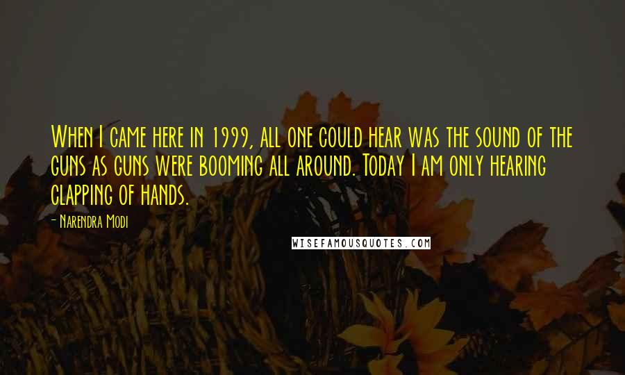 Narendra Modi Quotes: When I came here in 1999, all one could hear was the sound of the guns as guns were booming all around. Today I am only hearing clapping of hands.