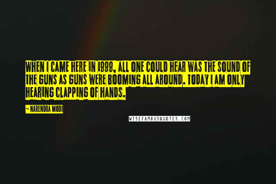 Narendra Modi Quotes: When I came here in 1999, all one could hear was the sound of the guns as guns were booming all around. Today I am only hearing clapping of hands.