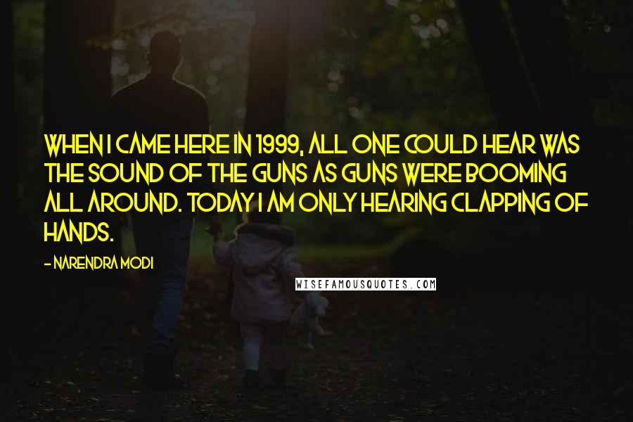 Narendra Modi Quotes: When I came here in 1999, all one could hear was the sound of the guns as guns were booming all around. Today I am only hearing clapping of hands.