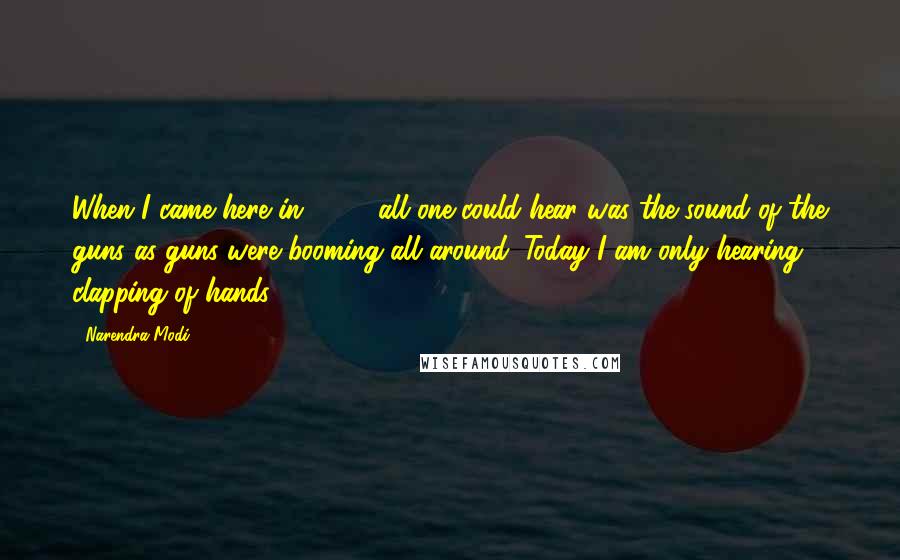 Narendra Modi Quotes: When I came here in 1999, all one could hear was the sound of the guns as guns were booming all around. Today I am only hearing clapping of hands.