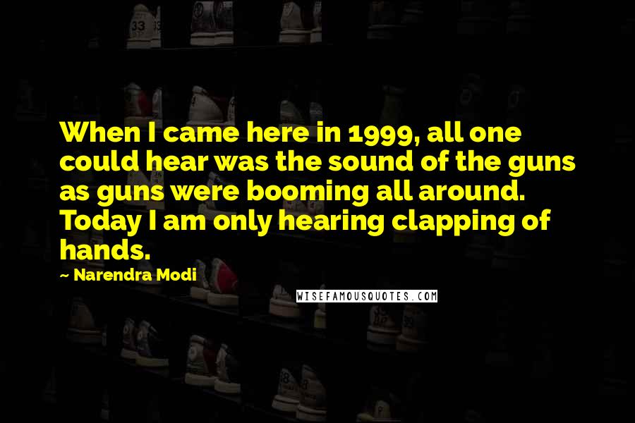 Narendra Modi Quotes: When I came here in 1999, all one could hear was the sound of the guns as guns were booming all around. Today I am only hearing clapping of hands.