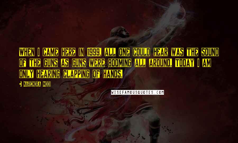 Narendra Modi Quotes: When I came here in 1999, all one could hear was the sound of the guns as guns were booming all around. Today I am only hearing clapping of hands.