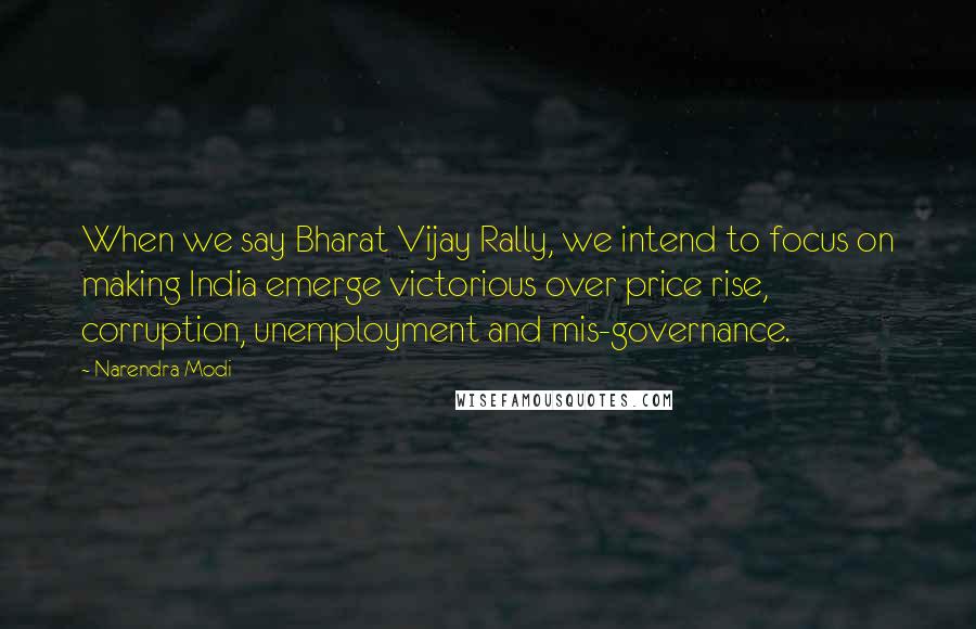 Narendra Modi Quotes: When we say Bharat Vijay Rally, we intend to focus on making India emerge victorious over price rise, corruption, unemployment and mis-governance.