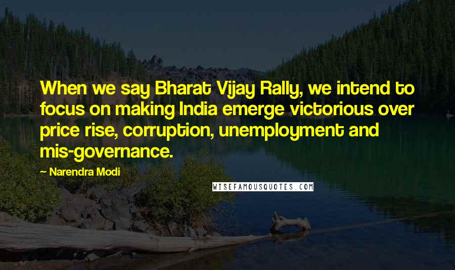 Narendra Modi Quotes: When we say Bharat Vijay Rally, we intend to focus on making India emerge victorious over price rise, corruption, unemployment and mis-governance.