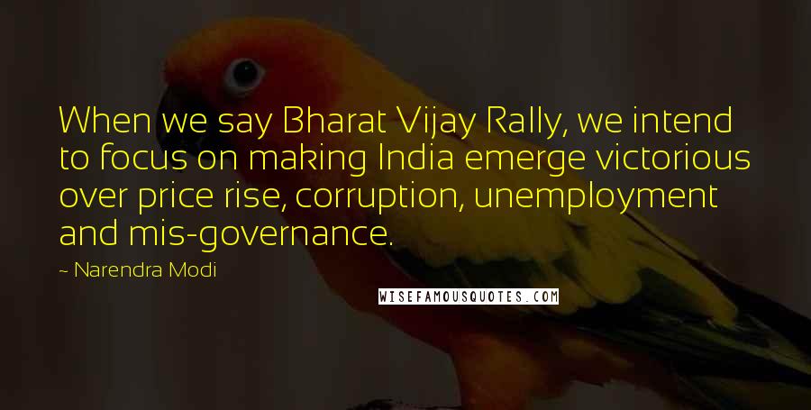 Narendra Modi Quotes: When we say Bharat Vijay Rally, we intend to focus on making India emerge victorious over price rise, corruption, unemployment and mis-governance.