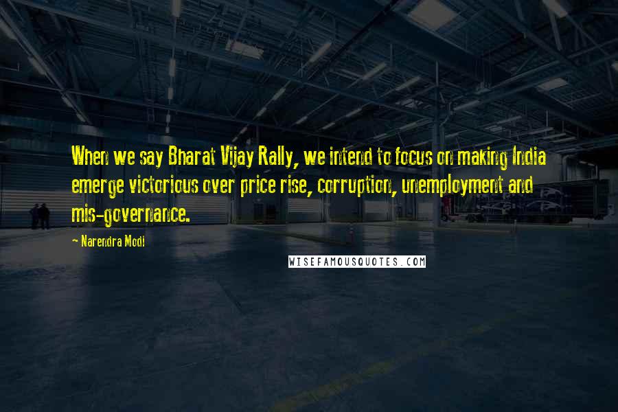 Narendra Modi Quotes: When we say Bharat Vijay Rally, we intend to focus on making India emerge victorious over price rise, corruption, unemployment and mis-governance.