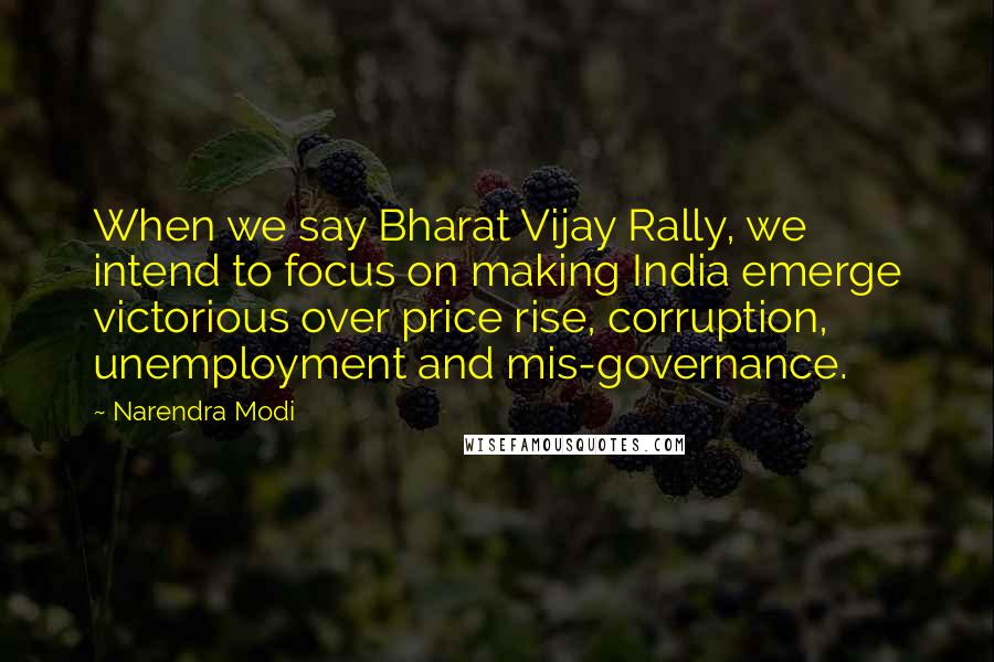 Narendra Modi Quotes: When we say Bharat Vijay Rally, we intend to focus on making India emerge victorious over price rise, corruption, unemployment and mis-governance.