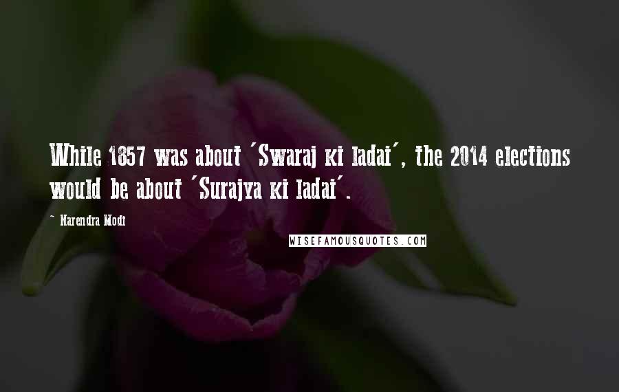 Narendra Modi Quotes: While 1857 was about 'Swaraj ki ladai', the 2014 elections would be about 'Surajya ki ladai'.