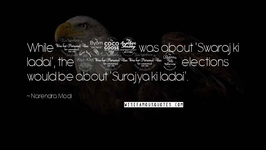 Narendra Modi Quotes: While 1857 was about 'Swaraj ki ladai', the 2014 elections would be about 'Surajya ki ladai'.