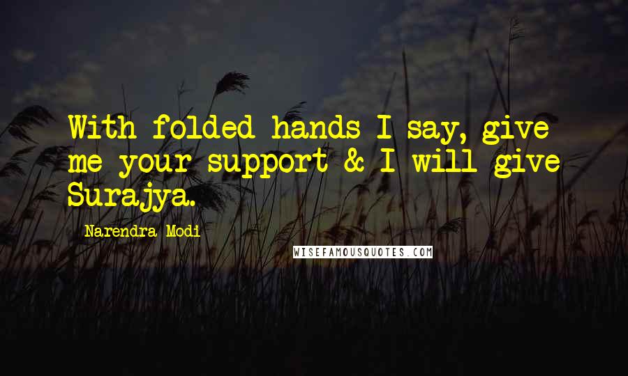 Narendra Modi Quotes: With folded hands I say, give me your support & I will give Surajya.