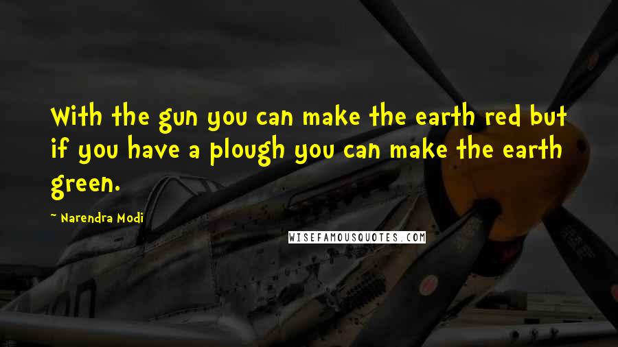 Narendra Modi Quotes: With the gun you can make the earth red but if you have a plough you can make the earth green.