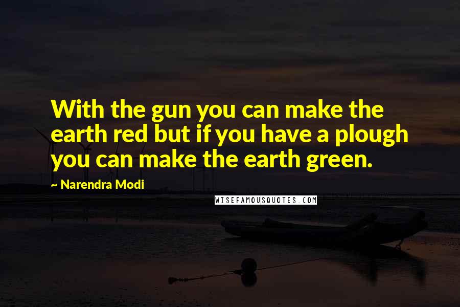 Narendra Modi Quotes: With the gun you can make the earth red but if you have a plough you can make the earth green.