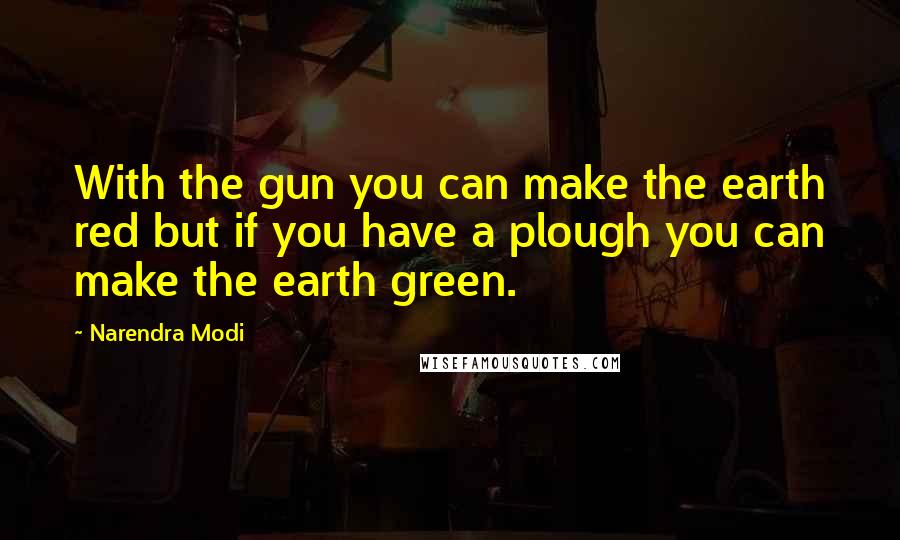 Narendra Modi Quotes: With the gun you can make the earth red but if you have a plough you can make the earth green.