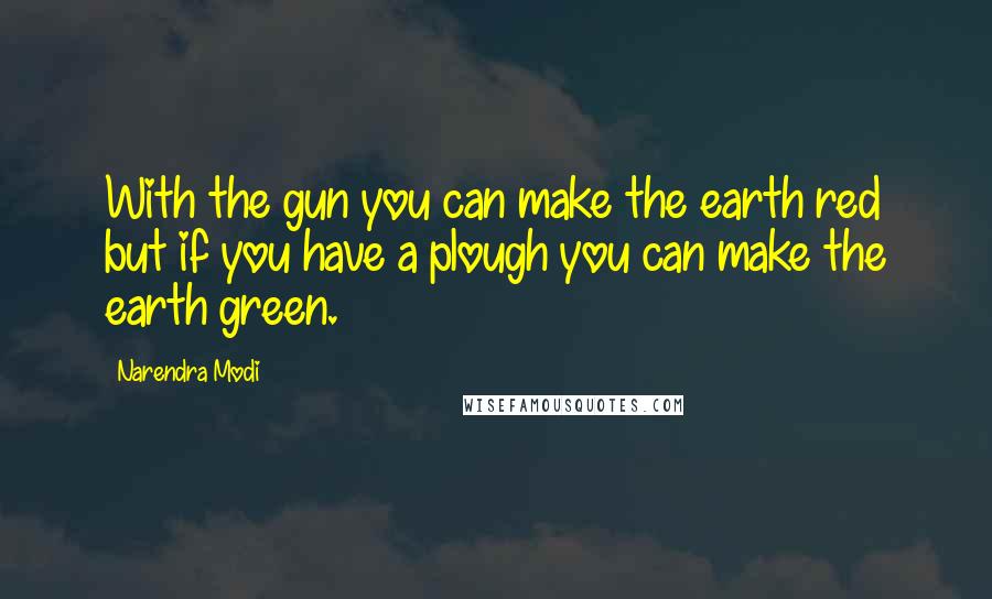 Narendra Modi Quotes: With the gun you can make the earth red but if you have a plough you can make the earth green.