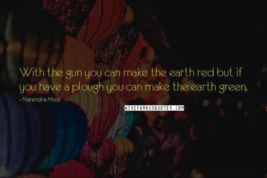 Narendra Modi Quotes: With the gun you can make the earth red but if you have a plough you can make the earth green.