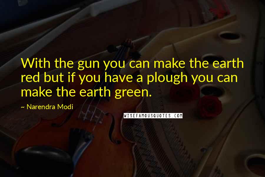 Narendra Modi Quotes: With the gun you can make the earth red but if you have a plough you can make the earth green.