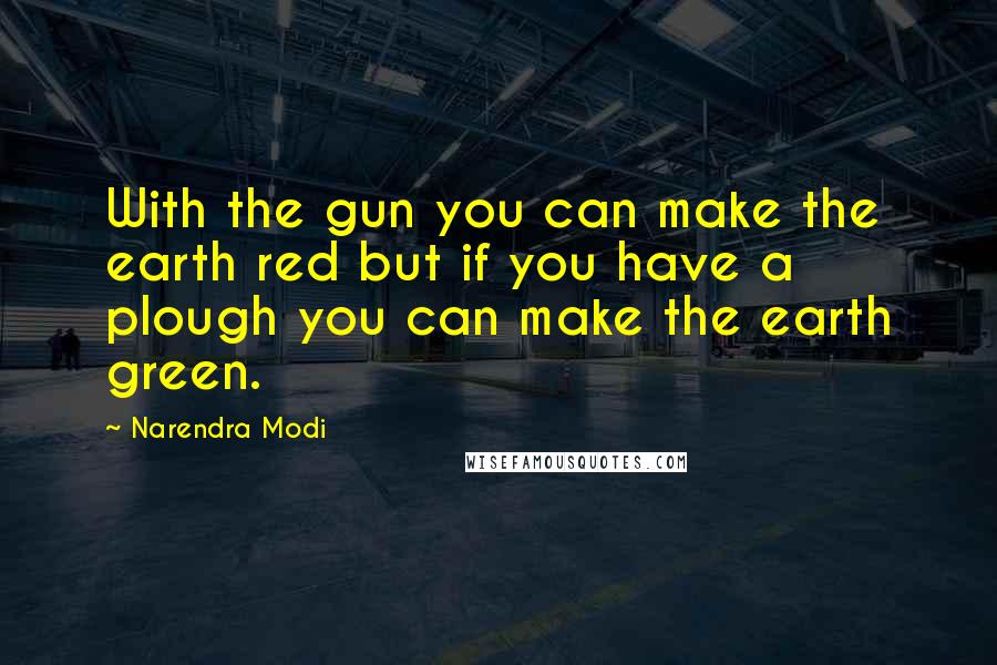 Narendra Modi Quotes: With the gun you can make the earth red but if you have a plough you can make the earth green.