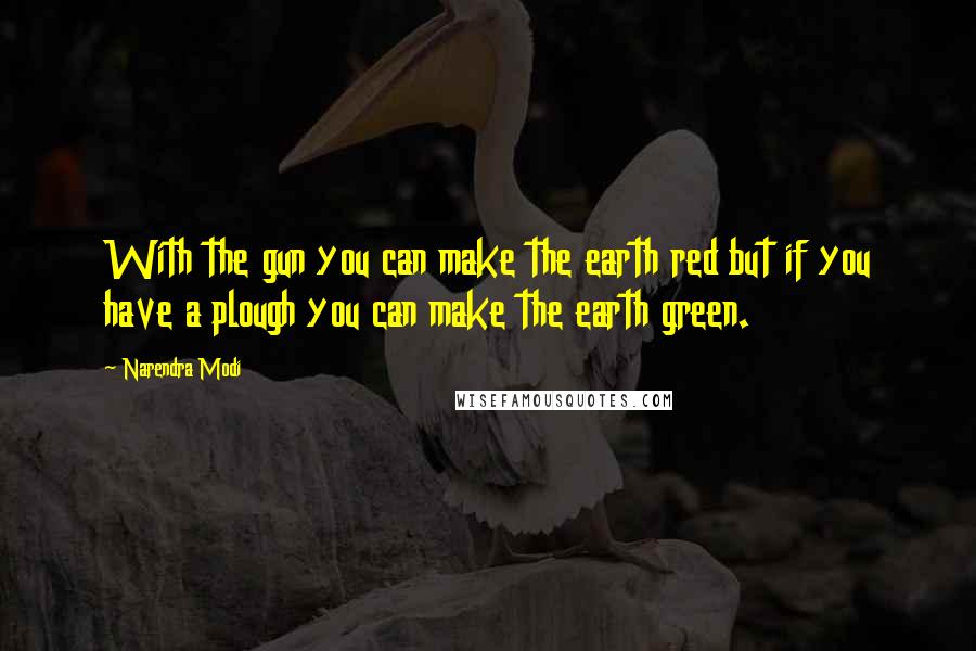 Narendra Modi Quotes: With the gun you can make the earth red but if you have a plough you can make the earth green.