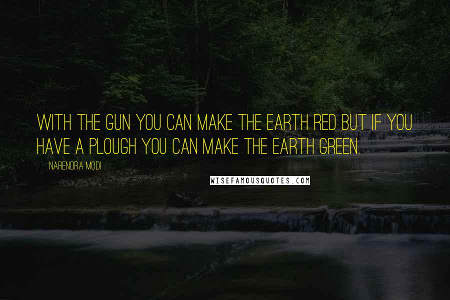 Narendra Modi Quotes: With the gun you can make the earth red but if you have a plough you can make the earth green.