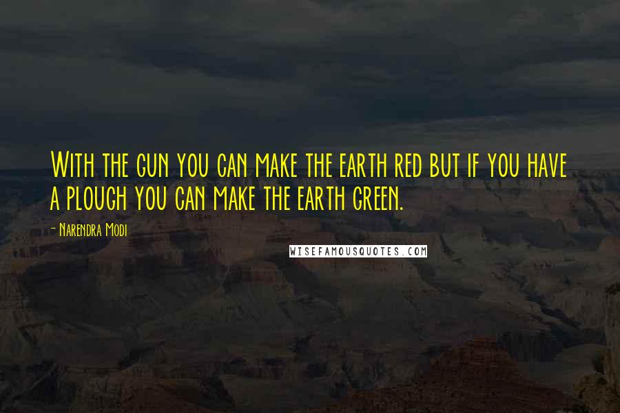 Narendra Modi Quotes: With the gun you can make the earth red but if you have a plough you can make the earth green.