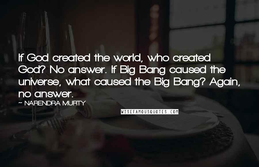 NARENDRA MURTY Quotes: If God created the world, who created God? No answer. If Big Bang caused the universe, what caused the Big Bang? Again, no answer.