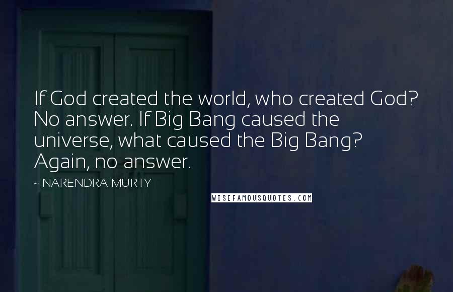 NARENDRA MURTY Quotes: If God created the world, who created God? No answer. If Big Bang caused the universe, what caused the Big Bang? Again, no answer.