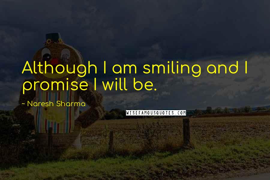 Naresh Sharma Quotes: Although I am smiling and I promise I will be.
