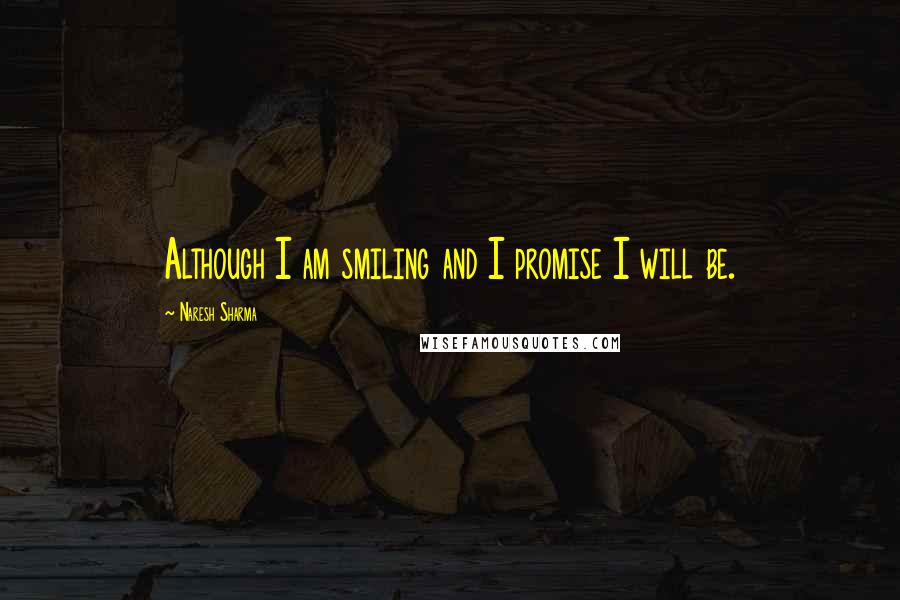 Naresh Sharma Quotes: Although I am smiling and I promise I will be.