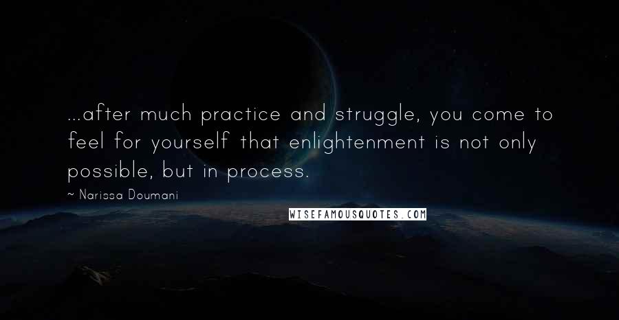 Narissa Doumani Quotes: ...after much practice and struggle, you come to feel for yourself that enlightenment is not only possible, but in process.