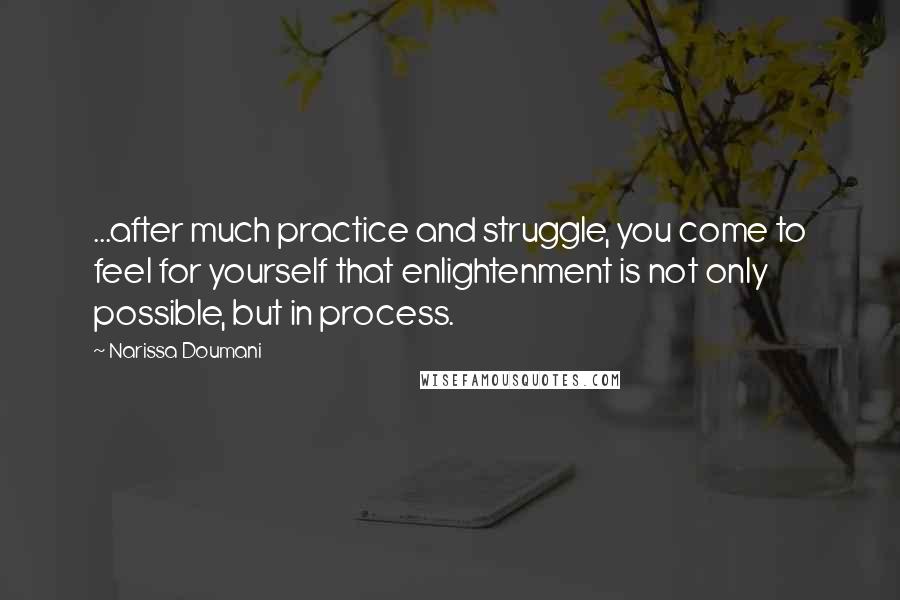 Narissa Doumani Quotes: ...after much practice and struggle, you come to feel for yourself that enlightenment is not only possible, but in process.