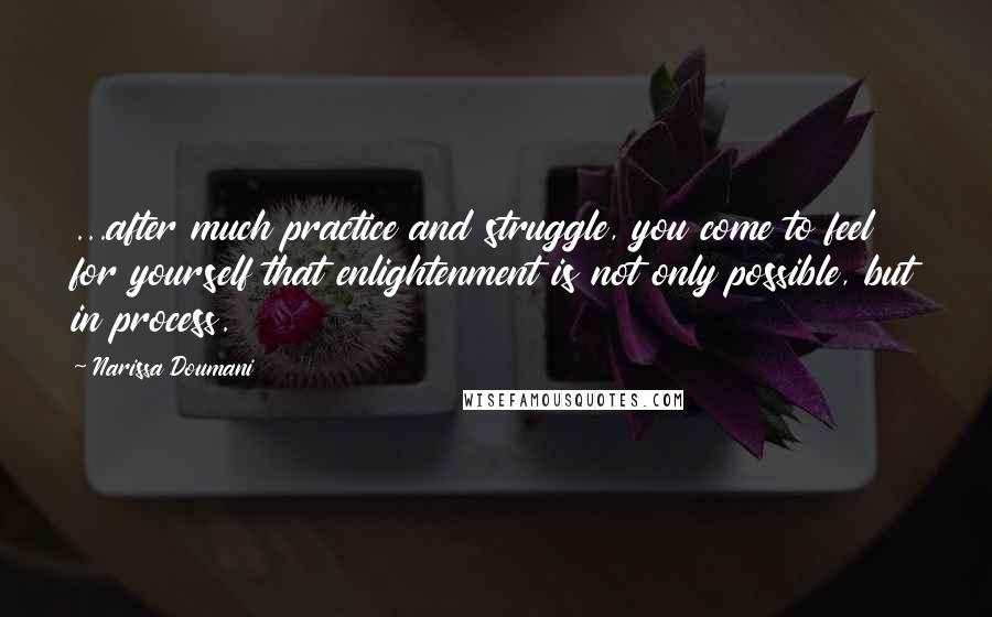 Narissa Doumani Quotes: ...after much practice and struggle, you come to feel for yourself that enlightenment is not only possible, but in process.