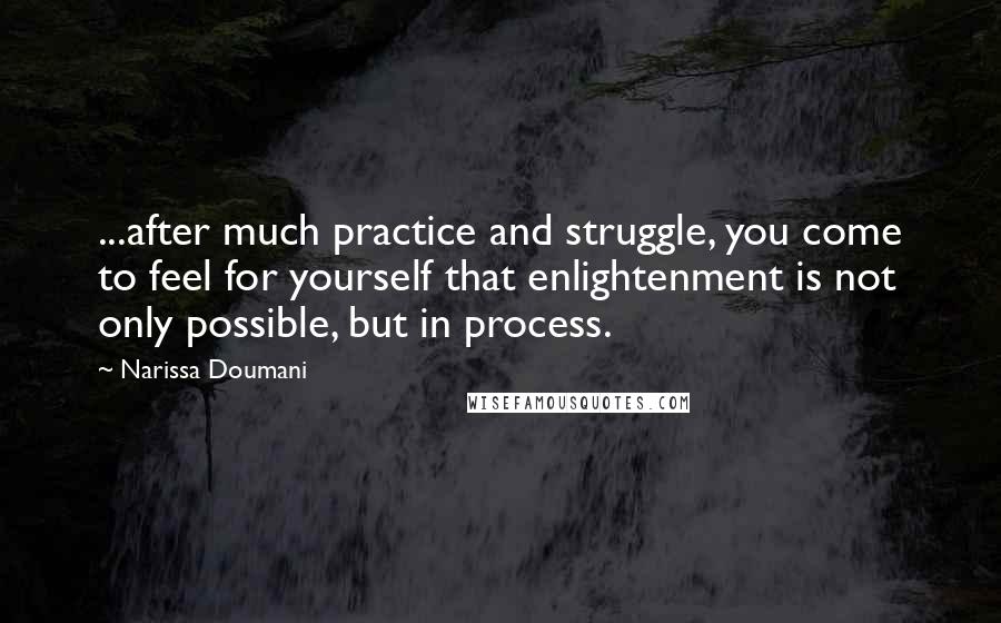 Narissa Doumani Quotes: ...after much practice and struggle, you come to feel for yourself that enlightenment is not only possible, but in process.