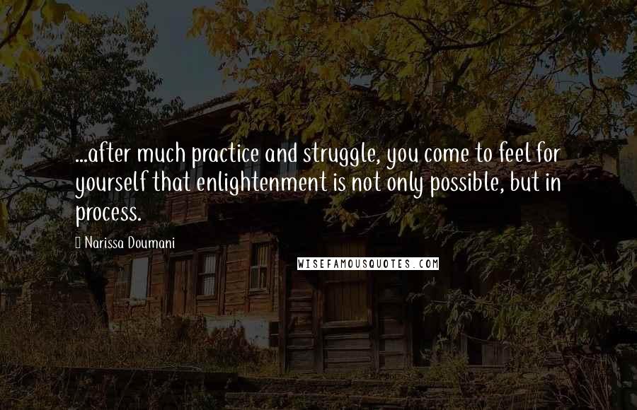 Narissa Doumani Quotes: ...after much practice and struggle, you come to feel for yourself that enlightenment is not only possible, but in process.