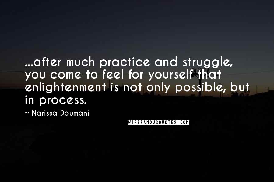 Narissa Doumani Quotes: ...after much practice and struggle, you come to feel for yourself that enlightenment is not only possible, but in process.