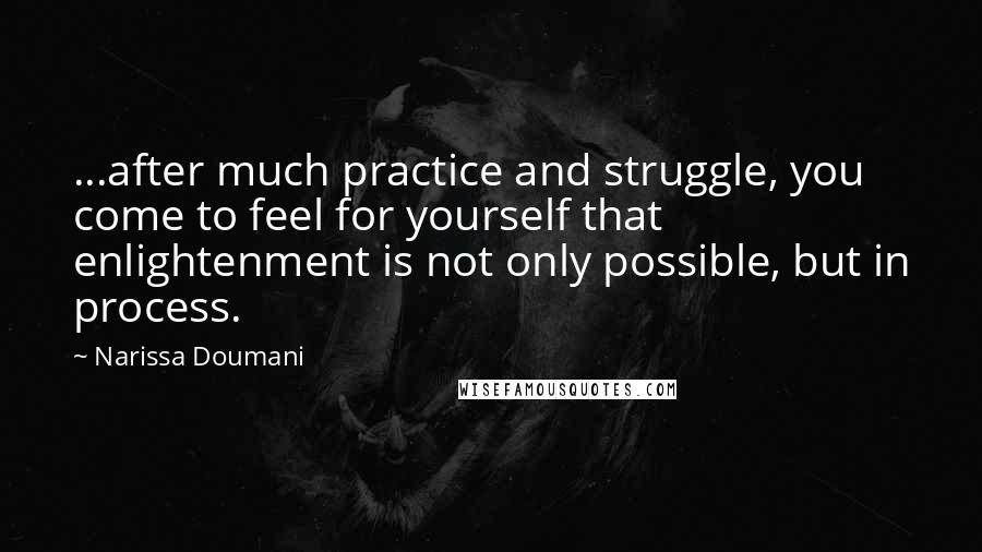 Narissa Doumani Quotes: ...after much practice and struggle, you come to feel for yourself that enlightenment is not only possible, but in process.