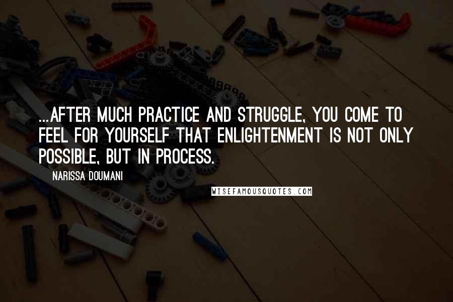 Narissa Doumani Quotes: ...after much practice and struggle, you come to feel for yourself that enlightenment is not only possible, but in process.