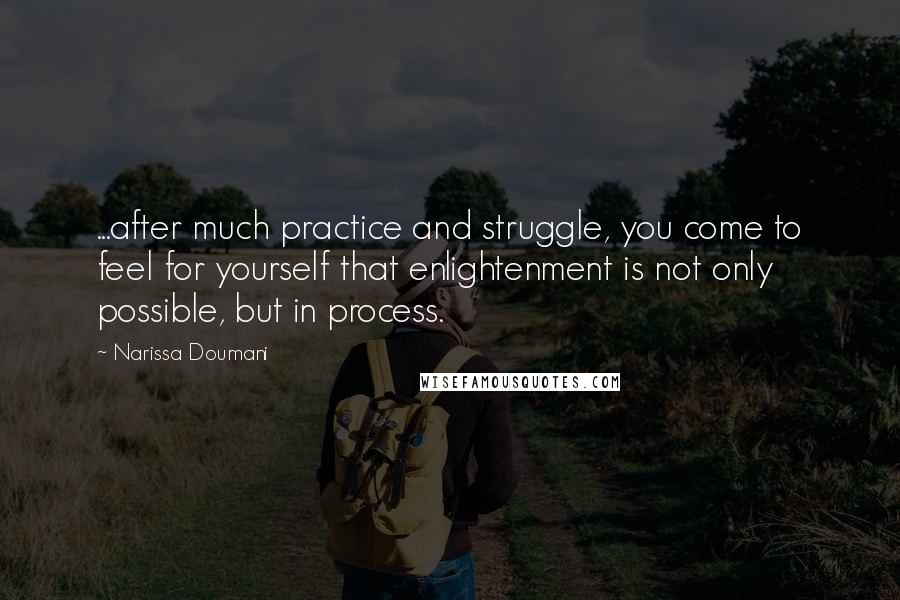Narissa Doumani Quotes: ...after much practice and struggle, you come to feel for yourself that enlightenment is not only possible, but in process.