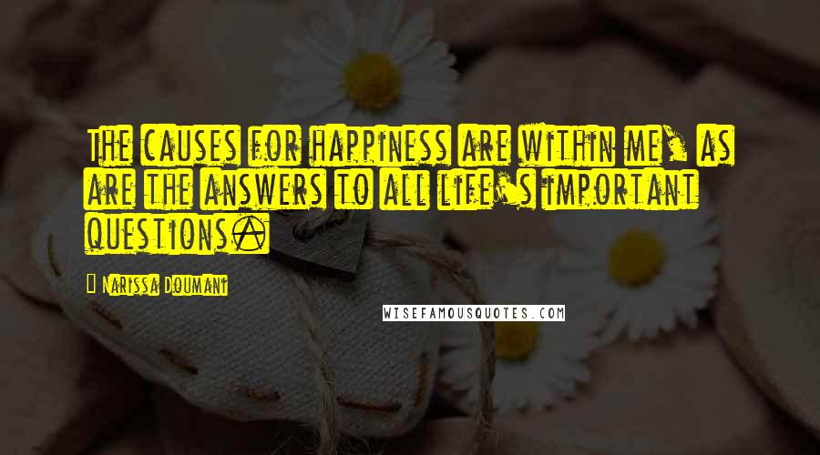 Narissa Doumani Quotes: The causes for happiness are within me, as are the answers to all life's important questions.