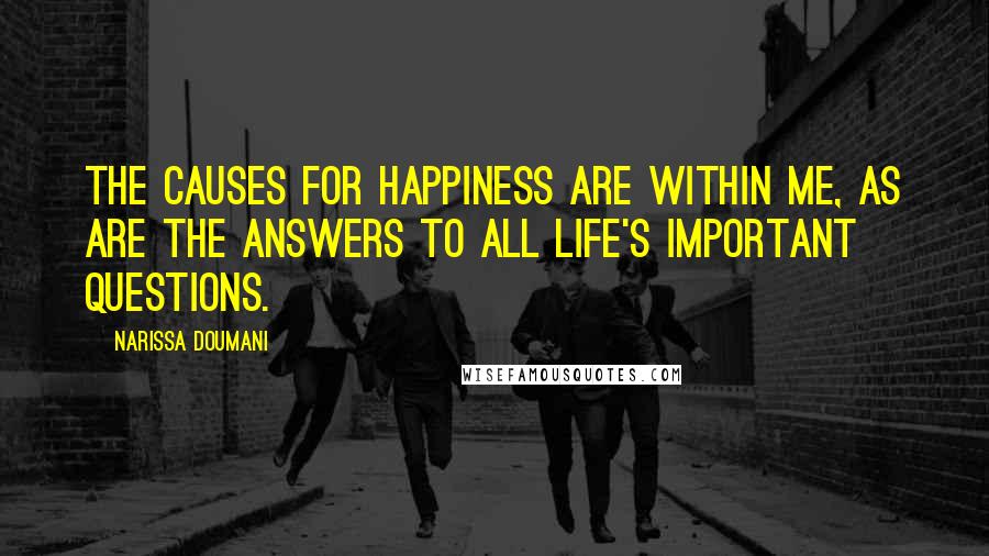 Narissa Doumani Quotes: The causes for happiness are within me, as are the answers to all life's important questions.