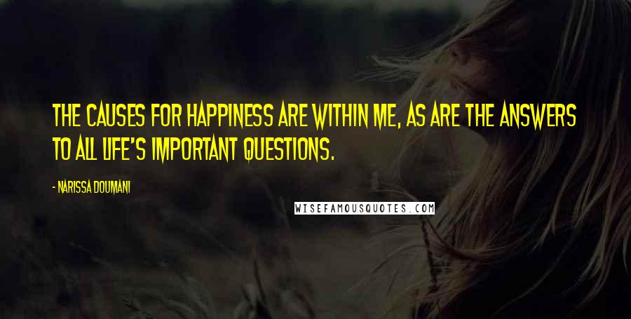 Narissa Doumani Quotes: The causes for happiness are within me, as are the answers to all life's important questions.