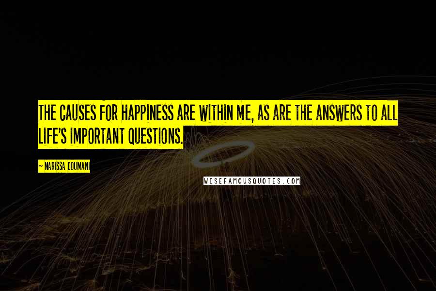 Narissa Doumani Quotes: The causes for happiness are within me, as are the answers to all life's important questions.