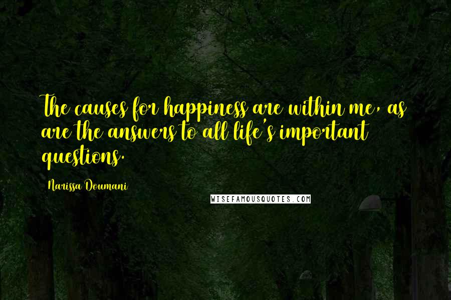 Narissa Doumani Quotes: The causes for happiness are within me, as are the answers to all life's important questions.