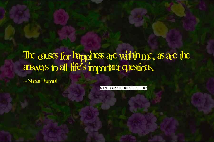 Narissa Doumani Quotes: The causes for happiness are within me, as are the answers to all life's important questions.