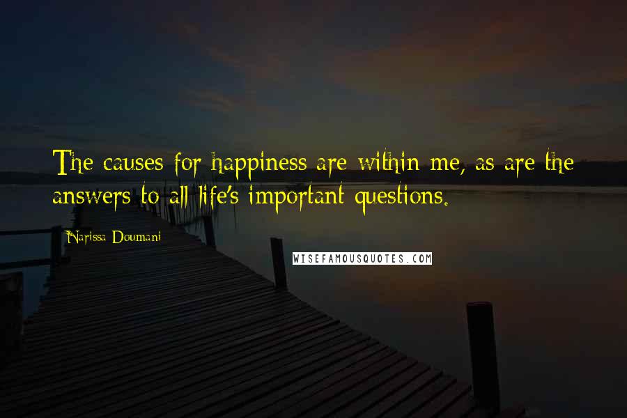 Narissa Doumani Quotes: The causes for happiness are within me, as are the answers to all life's important questions.