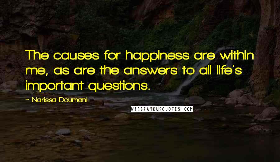 Narissa Doumani Quotes: The causes for happiness are within me, as are the answers to all life's important questions.
